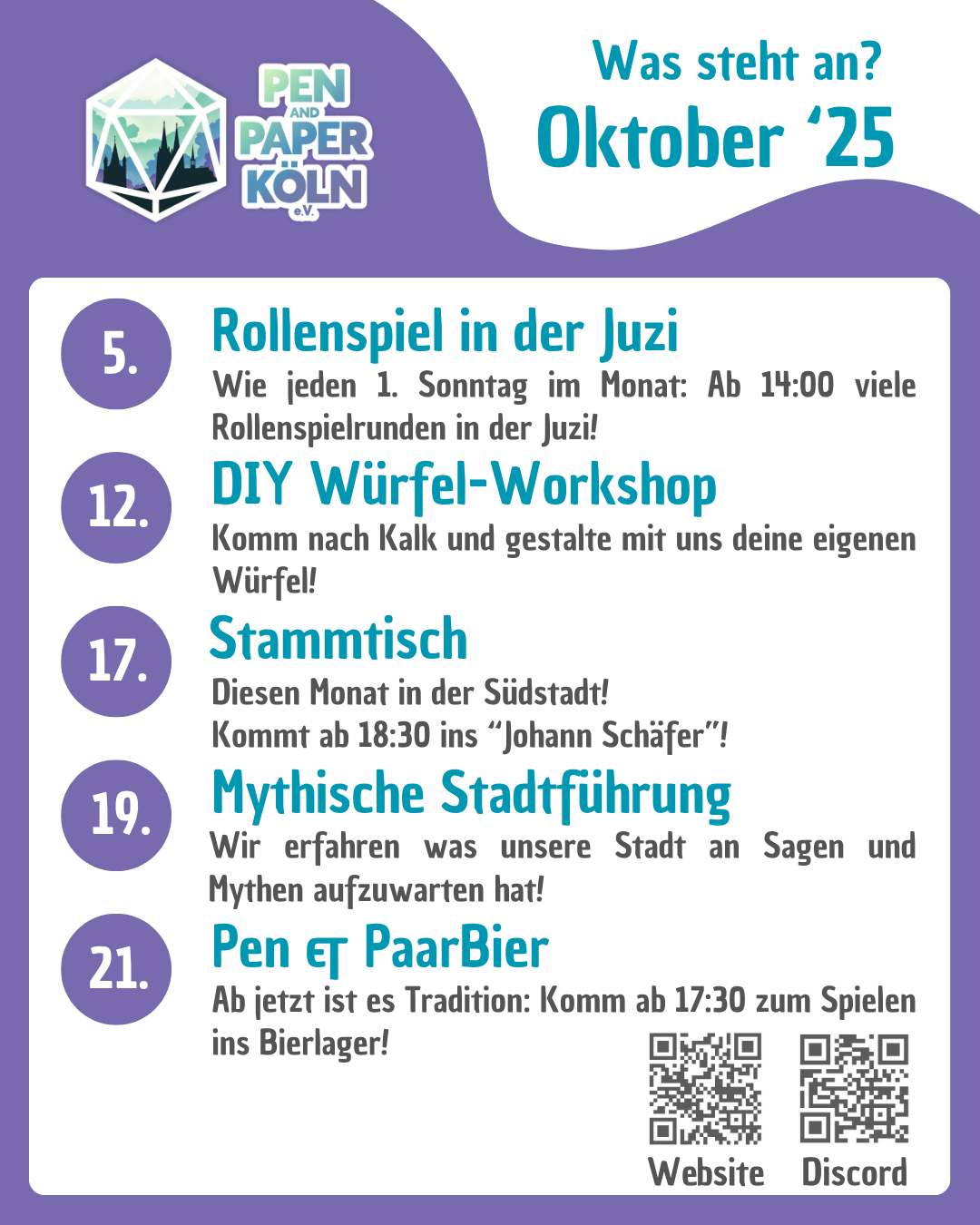 Was steht an? Oktober '25 5.10. Rollenspiel in der Juzi Wie jeden 1. Sonntag im Monat: Ab 14:00 viele Rollenspielrunden in der Juzi! 12.10. DIY Würfel-Workshop Komm nach Kalk und gestalte mit uns deine eigenen Würfel! 17. Stammtisch Diesen Monat in der Südstadt! Kommt ab 18:30 ins "Johann Schäfer"! 19.10. Mythische Stadtführung Wir erfahren was unsere Stadt an Sagen und Mythen aufzuwarten hat! 21.10. Pen & PaarBier Ab jetzt ist es Tradition: Komm ab 17:30 zum Spielen ins Bierlager!
